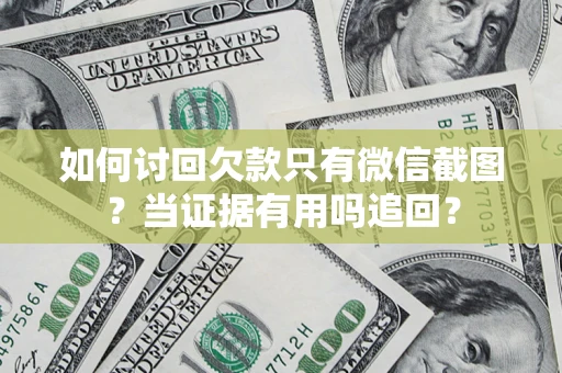 武汉如何讨回欠款只有微信截图？当证据有用吗追回？