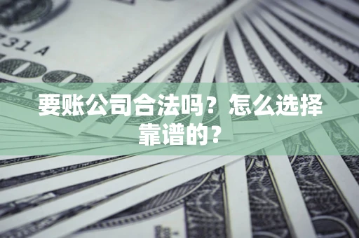 武汉要账公司合法吗？怎么选择靠谱的？