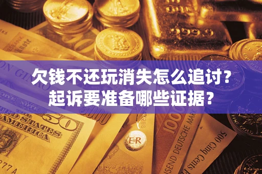 武汉欠钱不还玩消失怎么追讨？起诉要准备哪些证据？