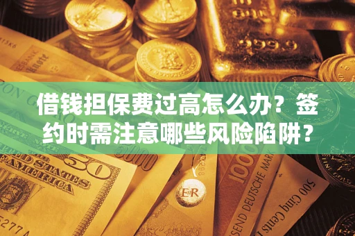 武汉借钱担保费过高怎么办？签约时需注意哪些风险陷阱？