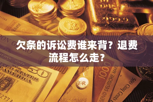 武汉欠条的诉讼费谁来背？退费流程怎么走？