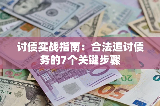 武汉讨债实战指南：合法追讨债务的7个关键步骤