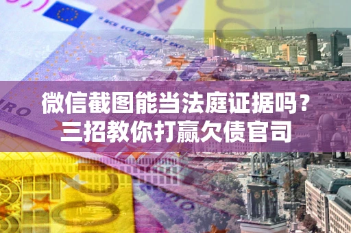 武汉微信截图能当法庭证据吗？三招教你打赢欠债官司
