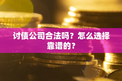 武汉讨债公司合法吗？怎么选择靠谱的？