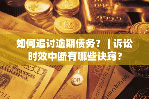 武汉如何追讨逾期债务？ | 诉讼时效中断有哪些诀窍？