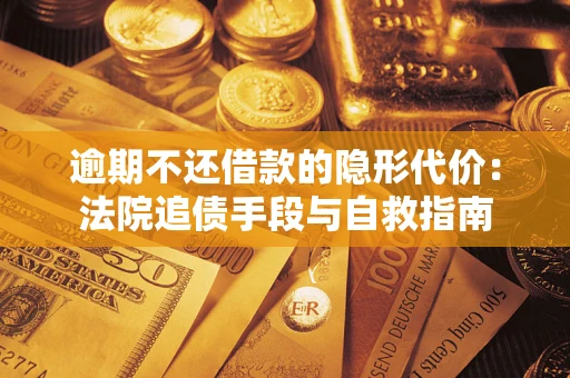 武汉逾期不还借款的隐形代价：法院追债手段与自救指南