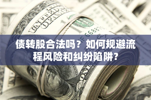 武汉债转股合法吗？如何规避流程风险和纠纷陷阱？