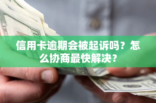 武汉信用卡逾期会被起诉吗？怎么协商最快解决？