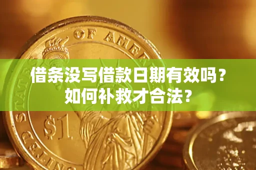 武汉借条没写借款日期有效吗？如何补救才合法？