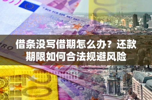 武汉借条没写借期怎么办？还款期限如何合法规避风险