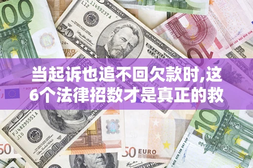 武汉当起诉也追不回欠款时,这6个法律招数才是真正的救命稻草