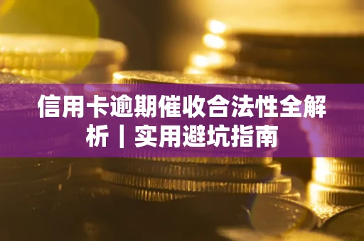 武汉信用卡逾期催收合法性全解析｜实用避坑指南