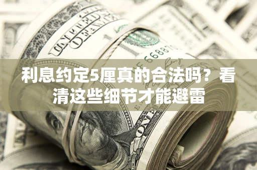 武汉利息约定5厘真的合法吗？看清这些细节才能避雷