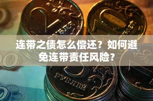 武汉连带之债怎么偿还？如何避免连带责任风险？