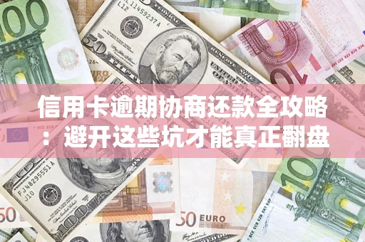 武汉信用卡逾期协商还款全攻略：避开这些坑才能真正翻盘