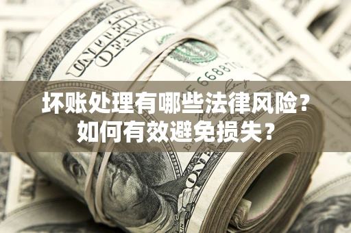 武汉坏账处理有哪些法律风险？如何有效避免损失？