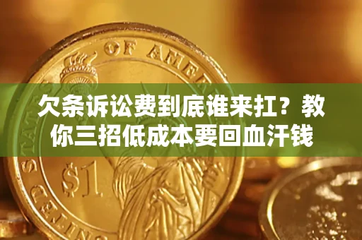武汉欠条诉讼费到底谁来扛？教你三招低成本要回血汗钱