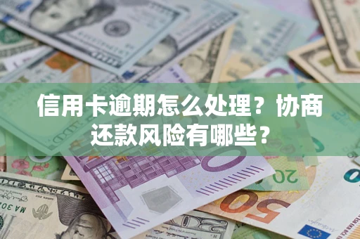 武汉信用卡逾期怎么处理？协商还款风险有哪些？